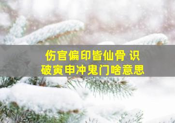 伤官偏印皆仙骨 识破寅申冲鬼门啥意思